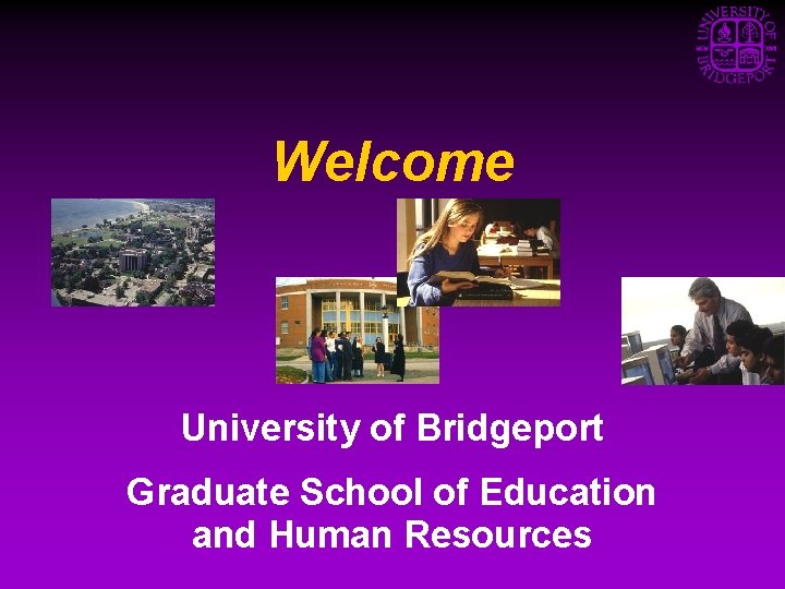 Welcome University of Bridgeport Graduate School of Education and Human Resources 