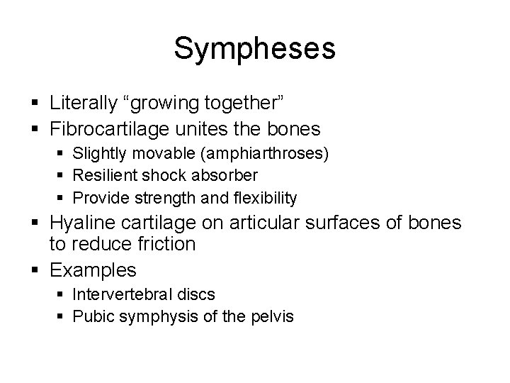Sympheses § Literally “growing together” § Fibrocartilage unites the bones § Slightly movable (amphiarthroses)