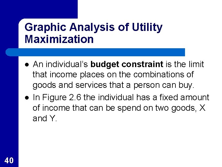 Graphic Analysis of Utility Maximization l l 40 An individual’s budget constraint is the