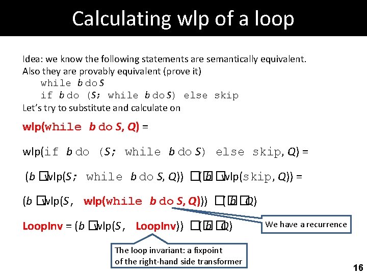 Calculating wlp of a loop Idea: we know the following statements are semantically equivalent.