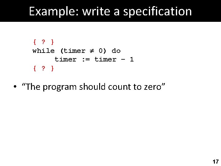 Example: write a specification { ? } while (timer 0) do timer : =