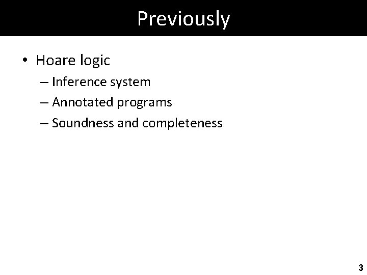 Previously • Hoare logic – Inference system – Annotated programs – Soundness and completeness