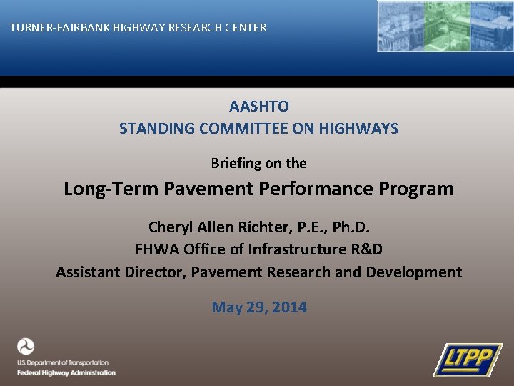 TURNER-FAIRBANK HIGHWAY RESEARCH CENTER AASHTO STANDING COMMITTEE ON HIGHWAYS Briefing on the Long-Term Pavement