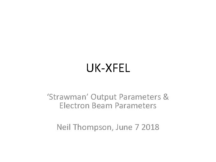 UK-XFEL ‘Strawman’ Output Parameters & Electron Beam Parameters Neil Thompson, June 7 2018 