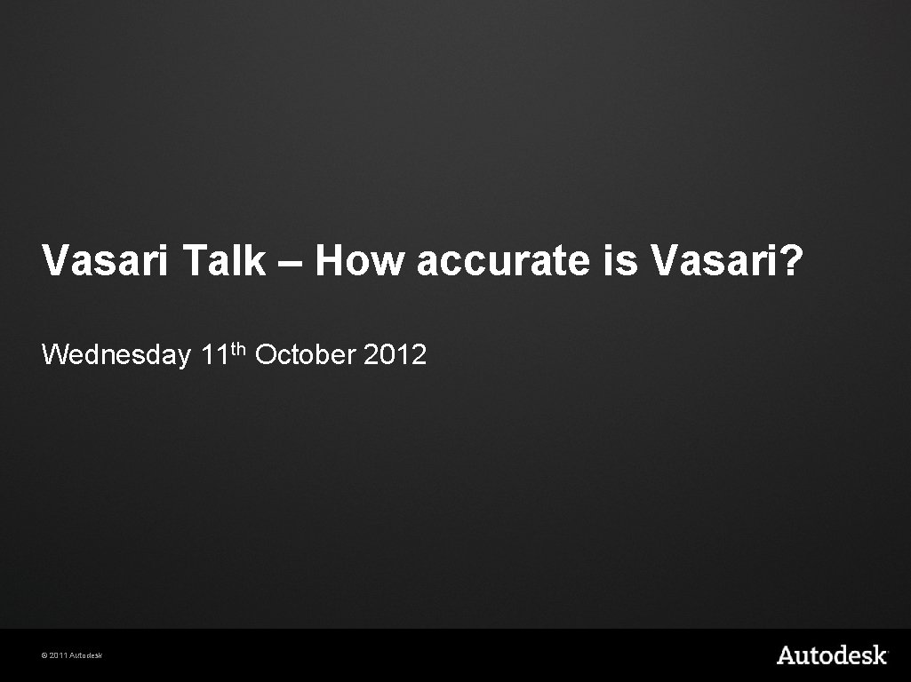 Vasari Talk – How accurate is Vasari? Wednesday 11 th October 2012 © 2011