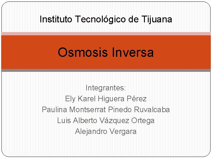 Instituto Tecnológico de Tijuana Osmosis Inversa Integrantes: Ely Karel Higuera Pérez Paulina Montserrat Pinedo