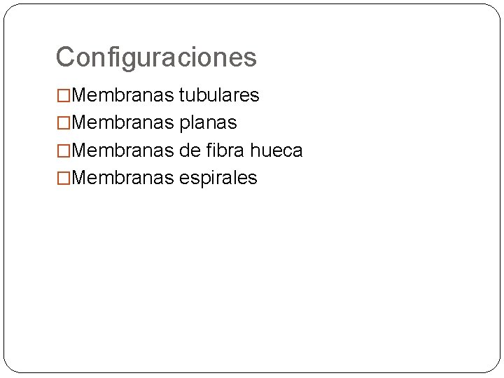 Configuraciones �Membranas tubulares �Membranas planas �Membranas de fibra hueca �Membranas espirales 