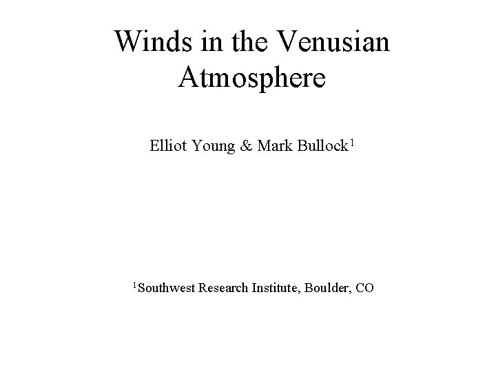 Winds in the Venusian Atmosphere Elliot Young & Mark Bullock 1 1 Southwest Research