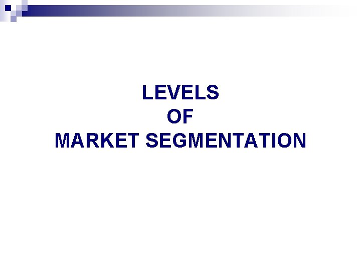 LEVELS OF MARKET SEGMENTATION 