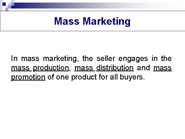 Mass Marketing In mass marketing, the seller engages in the mass production, mass distribution