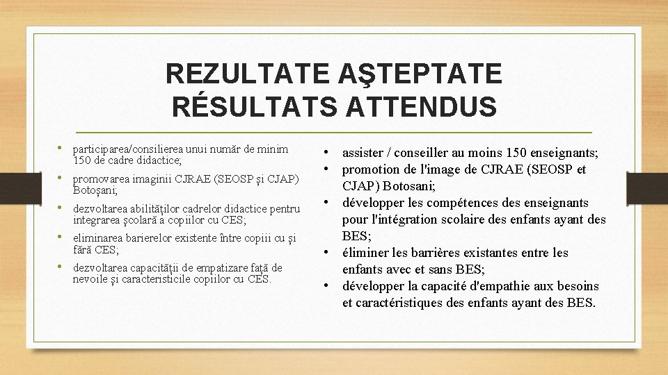 REZULTATE AŞTEPTATE RÉSULTATS ATTENDUS • participarea/consilierea unui număr de minim 150 de cadre didactice;