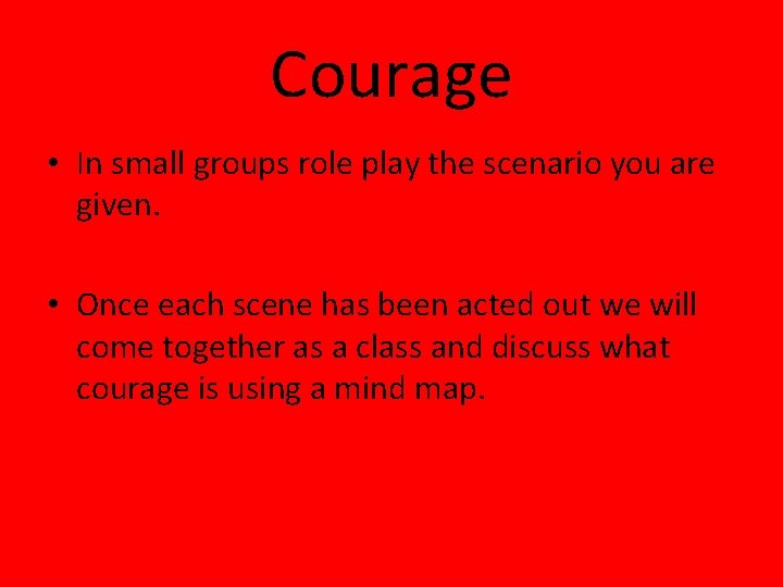 Courage • In small groups role play the scenario you are given. • Once