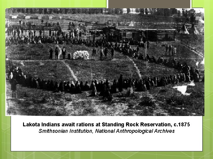 Lakota Indians await rations at Standing Rock Reservation, c. 1875 Smithsonian Institution, National Anthropological