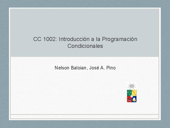 CC 1002: Introducción a la Programación Condicionales Nelson Baloian, José A. Pino 