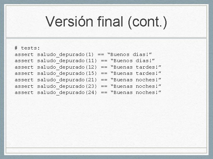 Versión final (cont. ) # tests: assert saludo_depurado(1) == “Buenos dias!” assert saludo_depurado(12) ==