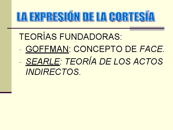 TEORÍAS FUNDADORAS: - GOFFMAN: CONCEPTO DE FACE. - SEARLE: TEORÍA DE LOS ACTOS INDIRECTOS.