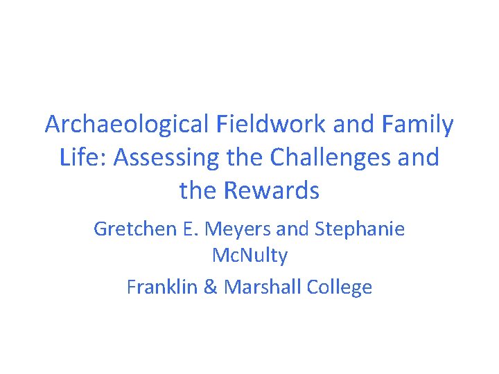 Archaeological Fieldwork and Family Life: Assessing the Challenges and the Rewards Gretchen E. Meyers