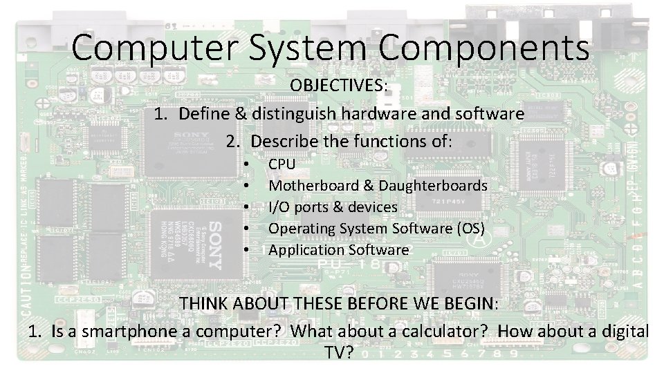 Computer System Components OBJECTIVES: 1. Define & distinguish hardware and software 2. Describe the