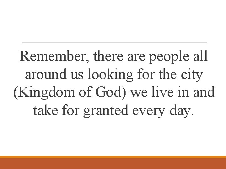 Remember, there are people all around us looking for the city (Kingdom of God)