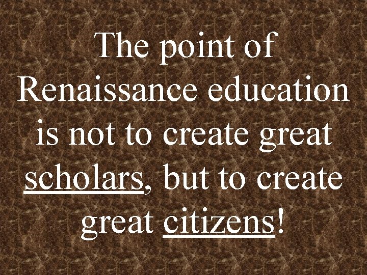The point of Renaissance education is not to create great scholars, but to create