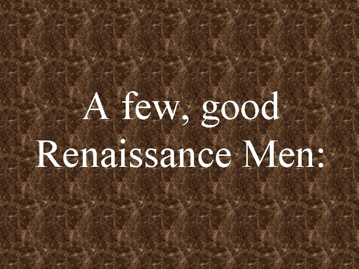 A few, good Renaissance Men: 