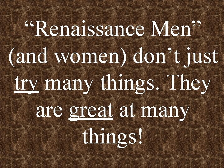 “Renaissance Men” (and women) don’t just try many things. They are great at many