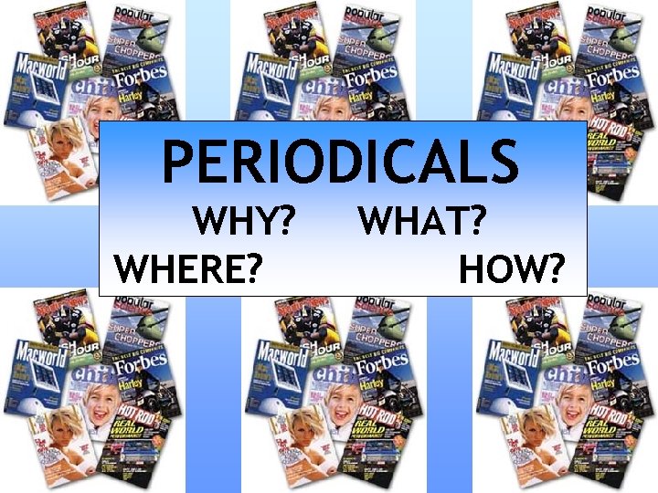 PERIODICALS WHY? WHERE? WHAT? HOW? 