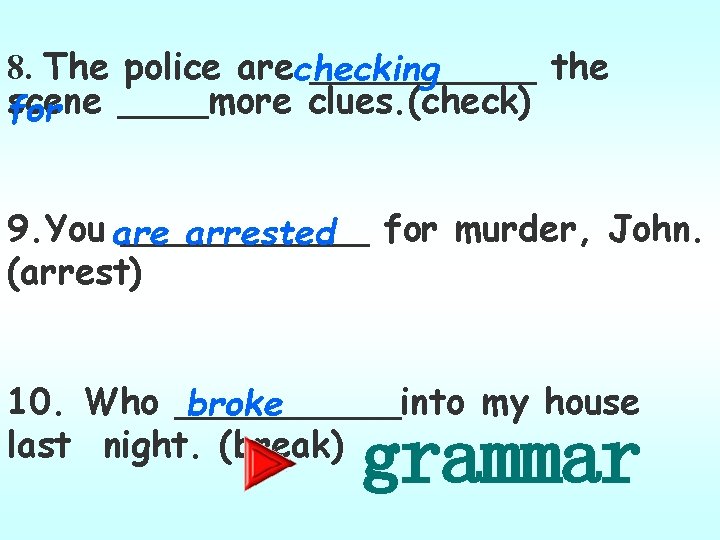 8. The police arechecking _____ the scene ____more clues. (check) for 9. You are 8. The police arechecking _____ the scene ____more clues. (check) for 9. You are