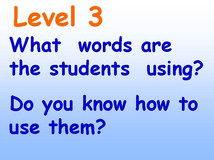 Level 3 What words are the students using? Do you know how to use