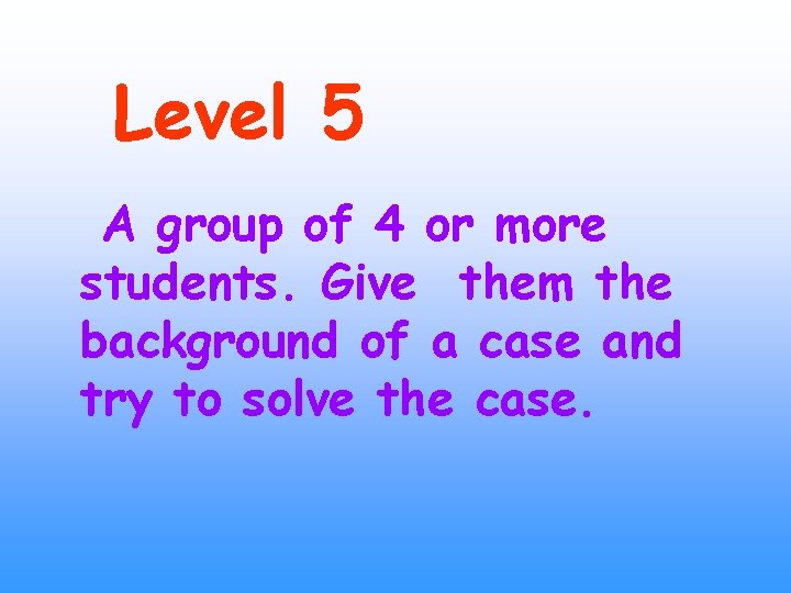 Level 5 A group of 4 or more students. Give them the background of