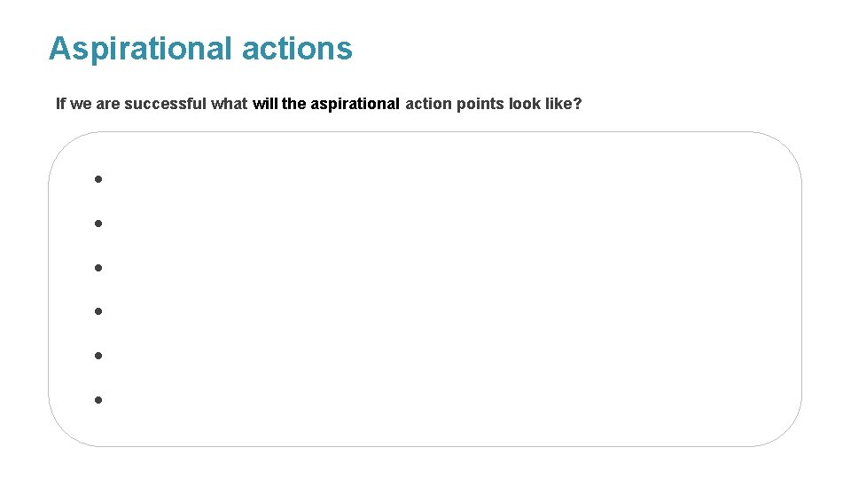 Aspirational actions If we are successful what will the aspirational action points look like?