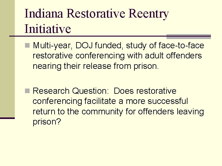 Indiana Restorative Reentry Initiative n Multi-year, DOJ funded, study of face-to-face restorative conferencing with