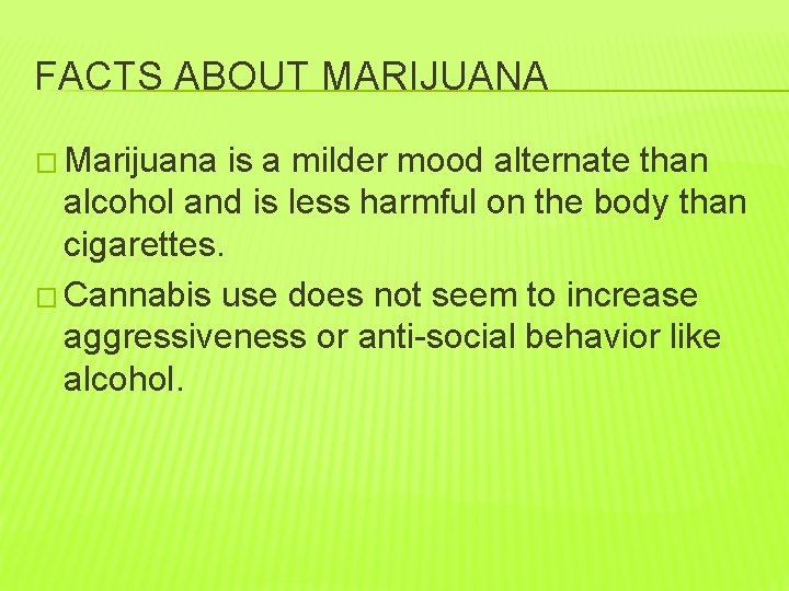 FACTS ABOUT MARIJUANA � Marijuana is a milder mood alternate than alcohol and is