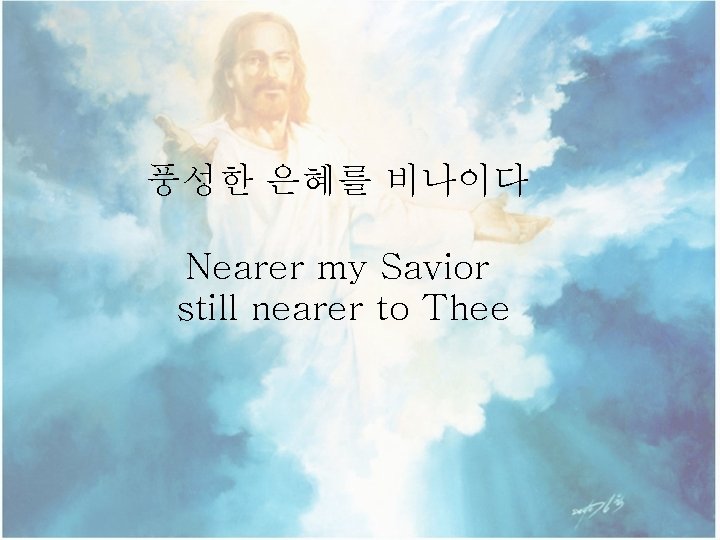 풍성한 은혜를 비나이다 Nearer my Savior still nearer to Thee 