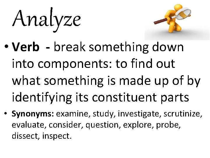 Analyze • Verb - break something down into components: to find out what something