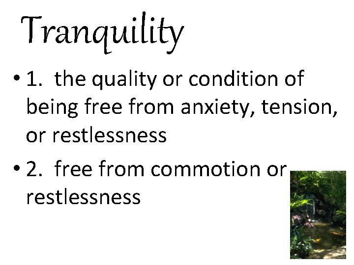 Tranquility • 1. the quality or condition of being free from anxiety, tension, or