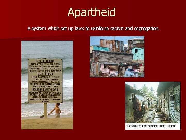 Apartheid A system which set up laws to reinforce racism and segregation. 