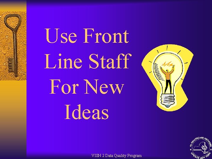 Use Front Line Staff For New Ideas VISN 2 Data Quality Program 