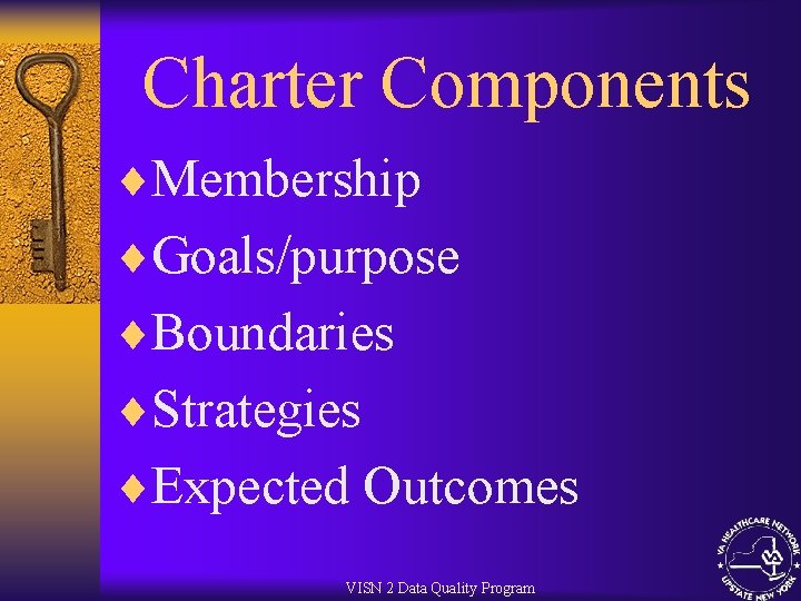 Charter Components ¨Membership ¨Goals/purpose ¨Boundaries ¨Strategies ¨Expected Outcomes VISN 2 Data Quality Program 