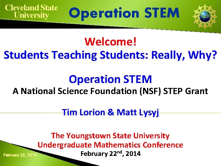 Cleveland State University Operation STEM Welcome! Students Teaching Students: Really, Why? Operation STEM A