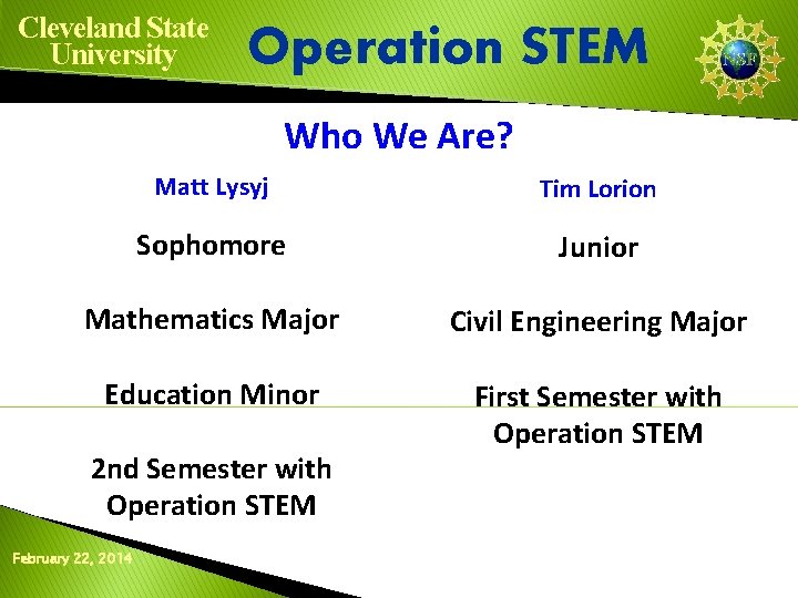 Cleveland State University Operation STEM Who We Are? Matt Lysyj Tim Lorion Sophomore Junior