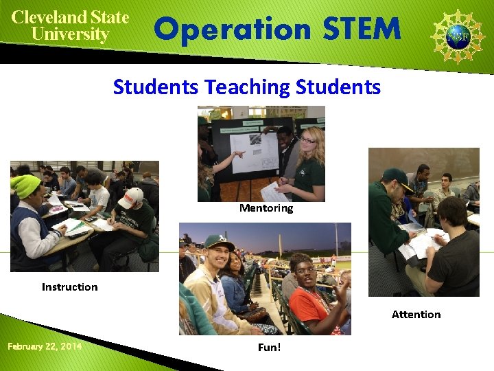 Cleveland State University Operation STEM Students Teaching Students Mentoring Instruction Attention February 22, 2014