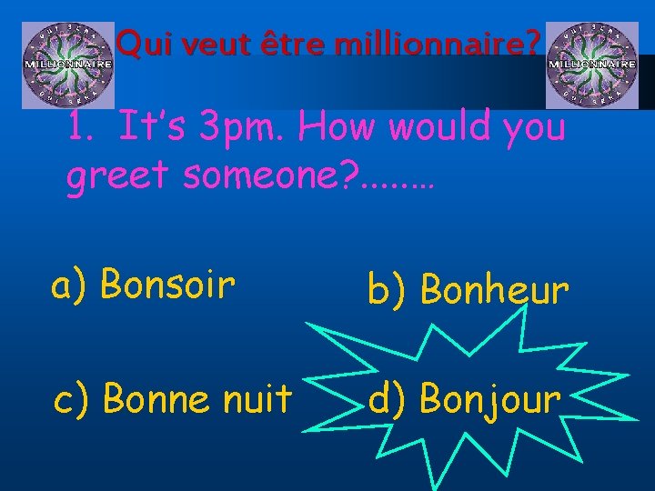 Qui veut être millionnaire? 1. It’s 3 pm. How would you greet someone? .