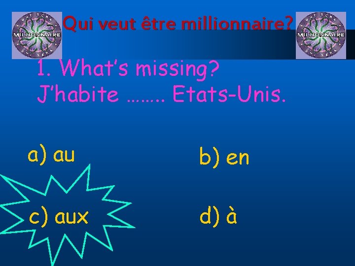 Qui veut être millionnaire? 1. What’s missing? J’habite ……. . Etats-Unis. a) au b)