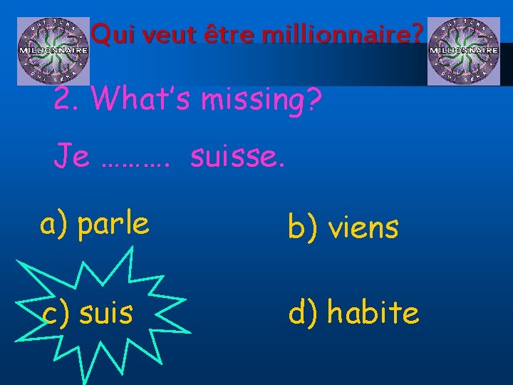 Qui veut être millionnaire? 2. What’s missing? Je ………. suisse. a) parle b) viens