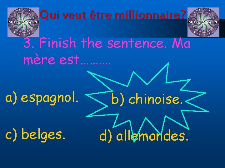 Qui veut être millionnaire? 3. Finish the sentence. Ma mère est………. a) espagnol. c)