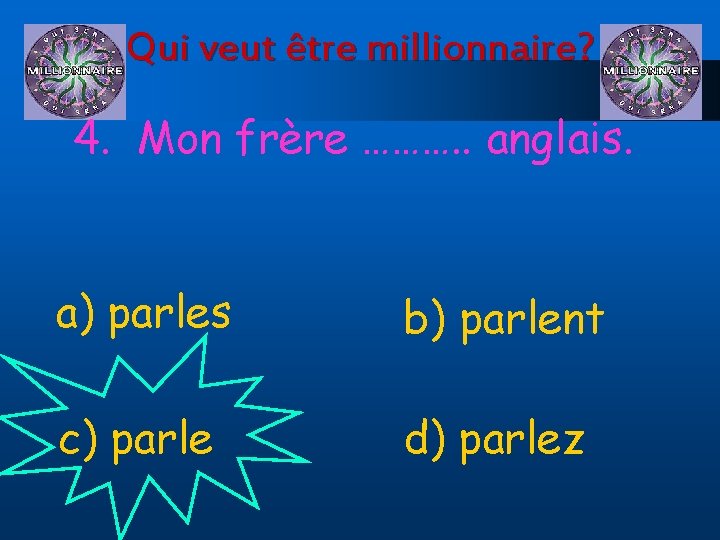 Qui veut être millionnaire? 4. Mon frère ………. . anglais. a) parles b) parlent