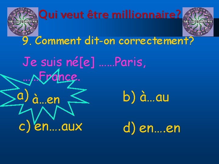Qui veut être millionnaire? 9. Comment dit-on correctement? Je suis né[e] ……Paris, ……France. a)