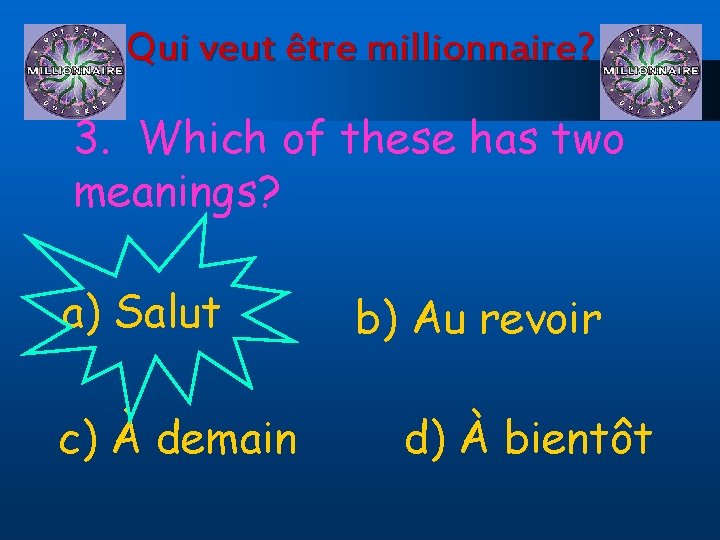 Qui veut être millionnaire? 3. Which of these has two meanings? a) Salut c)