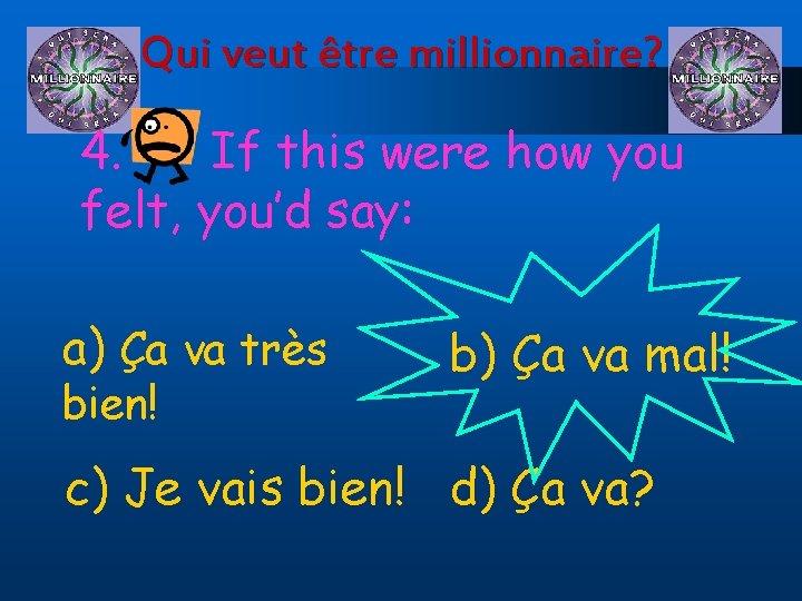 Qui veut être millionnaire? 4. If this were how you felt, you’d say: a)